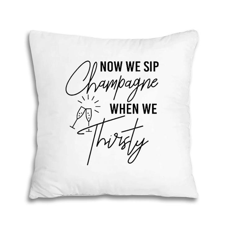 Now We Sip Champagne When We Thirsty Cute Champagne Pillow