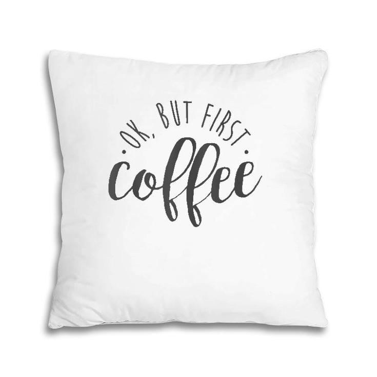 Ok But First Coffee Caffeine Drinker Addict Gift  Pillow