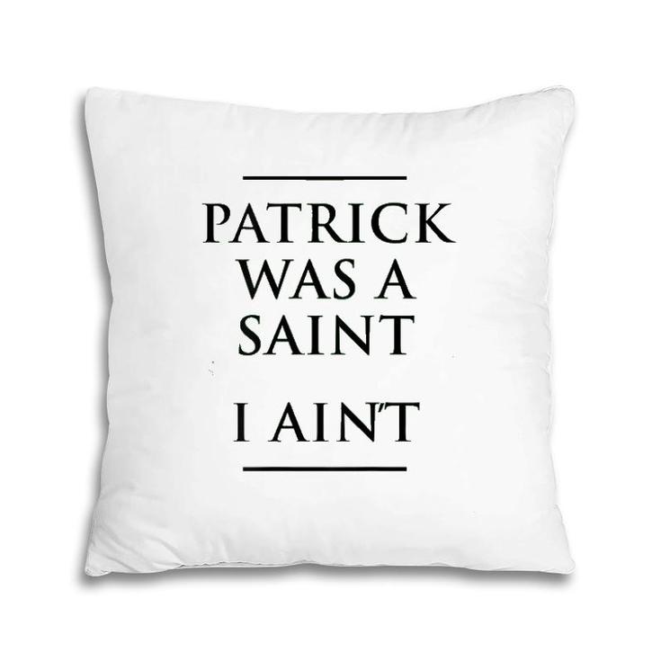 Patrick Was A Saint I Ain't Funny St Patrick's Day Pillow