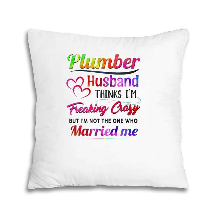 Plumber Plumbing Tool Couple Hearts My Plumber Husband Thinks I'm Freaking Crazy But I'm Not The One Who Married Me Pillow