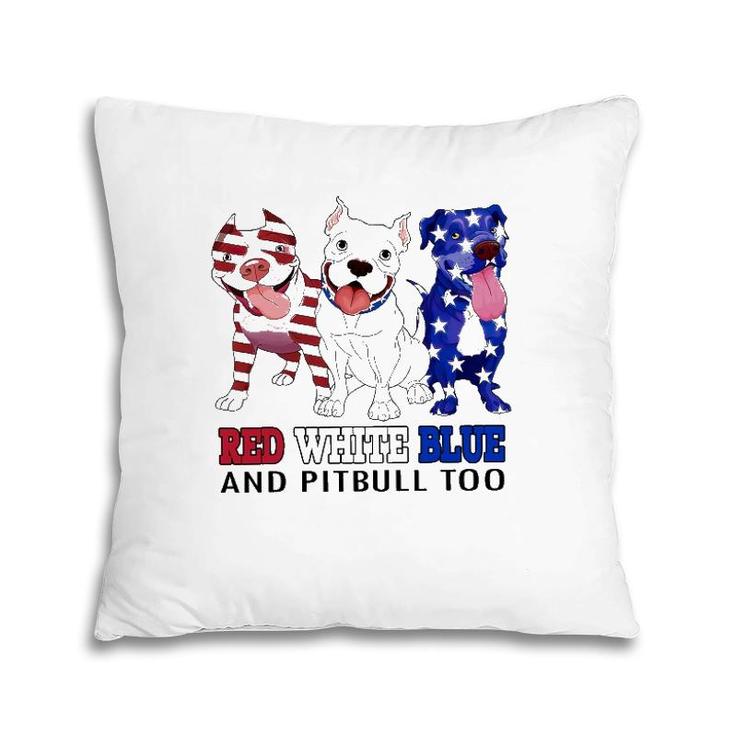 Red White Blue And Pitbull Too 4Th Of July Independence Day Pillow