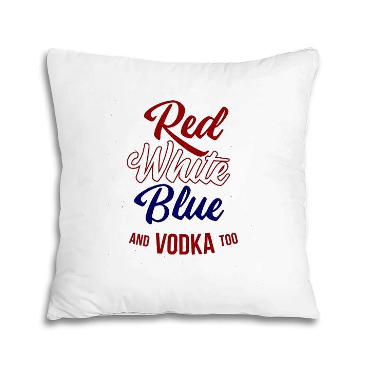 Red White Blue & Vodka Too July 4 Usa Drinking Meme Pillow
