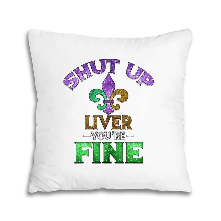 Shut Up Liver You're Fine Mardi Gras Funny Beer Gift Pillow