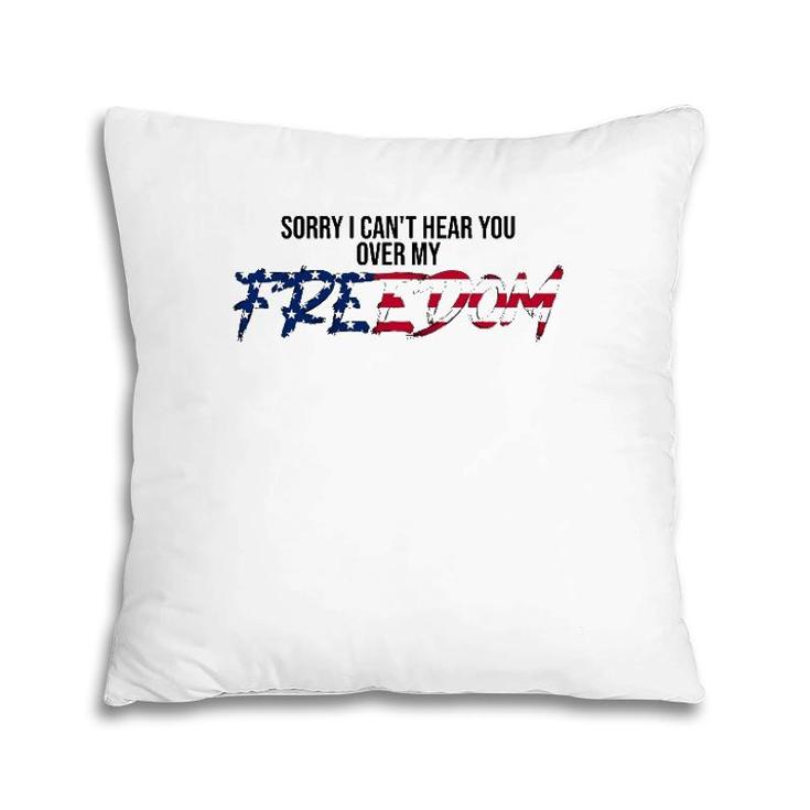 Sorry I Can't Hear You Over My Freedom 4Th Of July Freedom Pillow