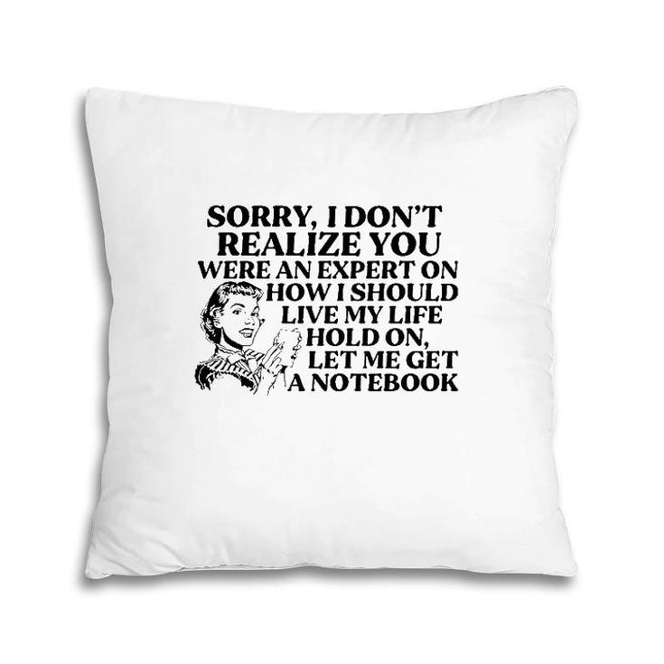 Sorry I Don't Realize You Were An Expert On How I Should Live My Life Hold On Let Me Get A Notebook Pillow