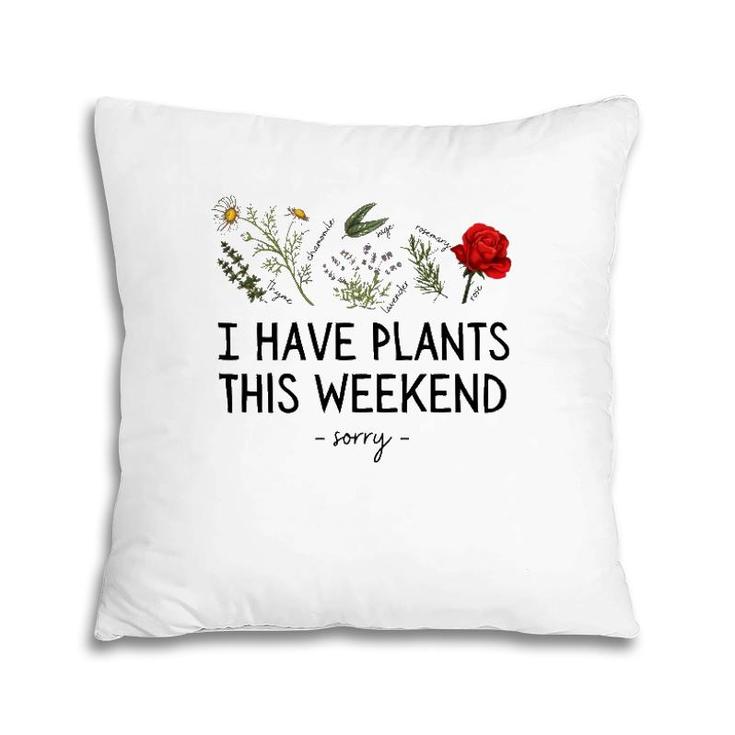 Sorry I Have Plants This Weekend Gardening Plant Lover Herbs Pillow