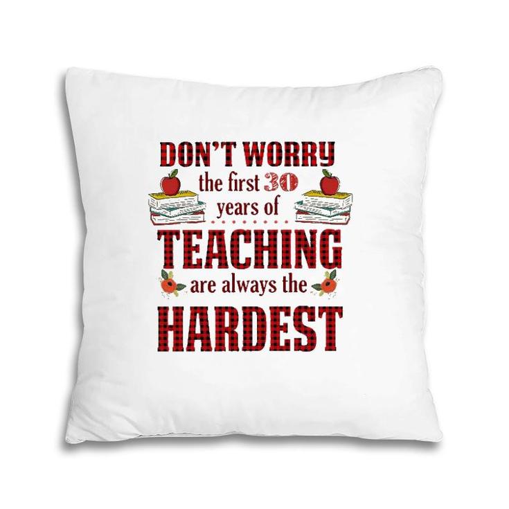 Teacher The First 30 Years Teaching Always The Hardest Pillow