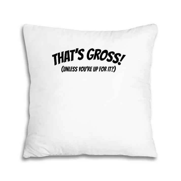 That's Gross Unless You're Up For It Pillow