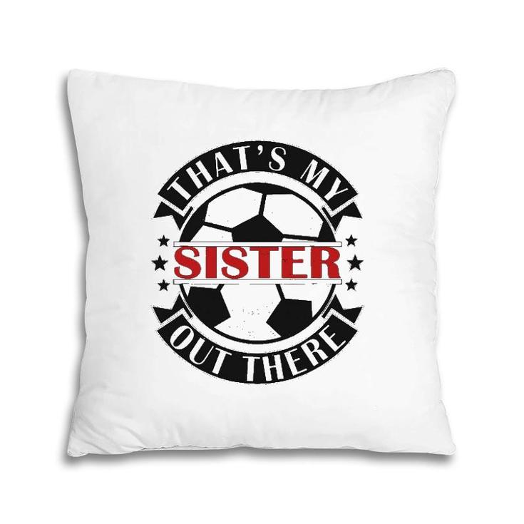 That's My Sister Out There Soccer For Sister Brother Pillow