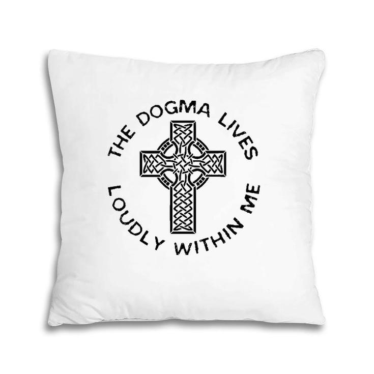 The Dogma Lives Loudly Within Me Catholic Christian Faith Pillow