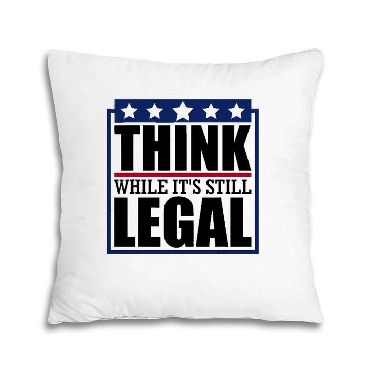 Think While It's Still Legal Funny Quote Saying Pillow