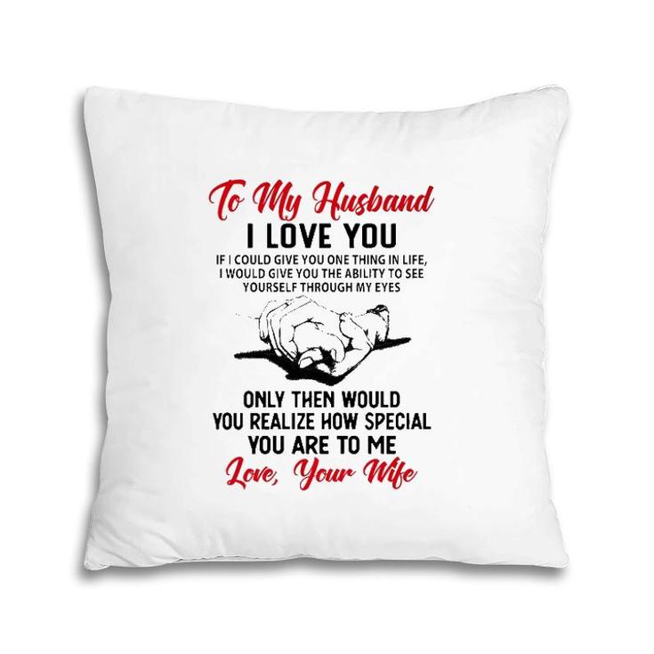 To My Husband I Love You If I Could Give You One Thing In Life I Would Give You The Ability To See Yourself Through My Eyes Pillow