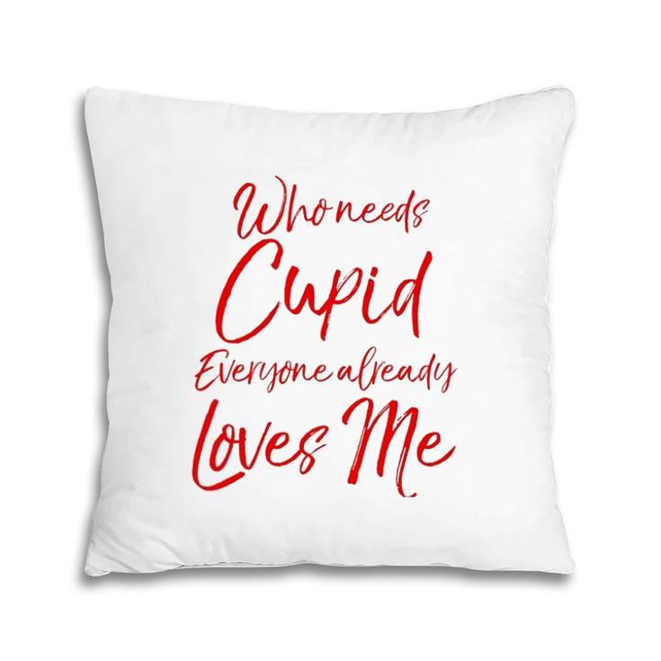 Who Needs Cupid Everyone Already Loves Me  Valentine's Day Pillow