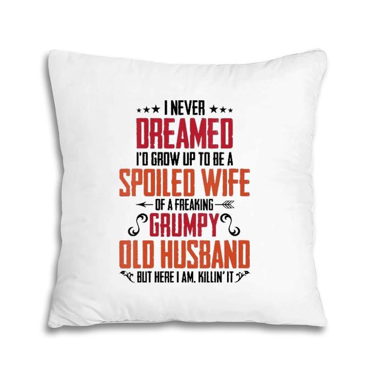Womens I Never Dreamed Of Being A Spoiled Wife Grumpy Husband  Pillow