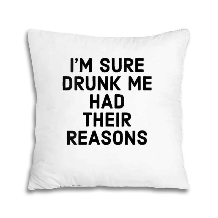 Womens I'm Sure Drunk Me Had Their Reasons - Funny Drinking  Pillow