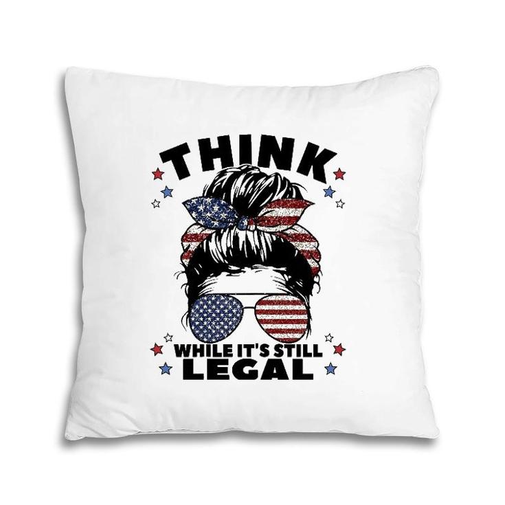 Womens Think While It's Still Legal Pillow