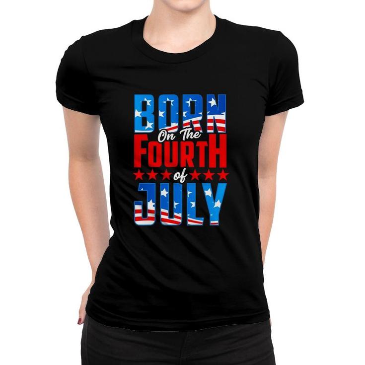4Th Of July Birthday Born On The Fourth Of July Patriotic Women T-shirt