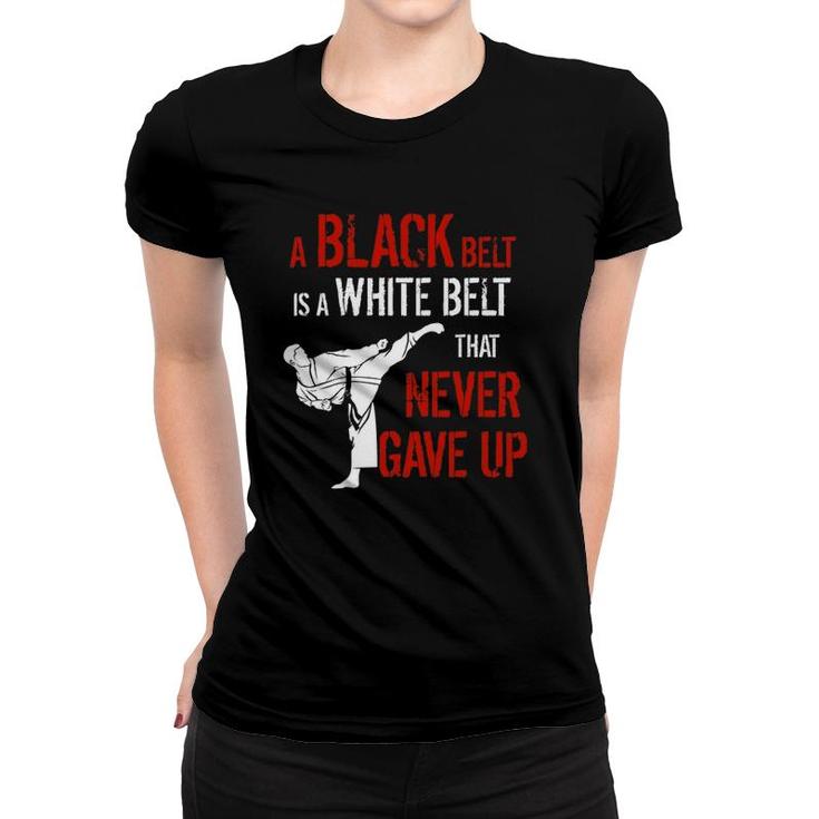 A Black Belt Is A White Belt That Never Gave Up Karate Gift Women T-shirt