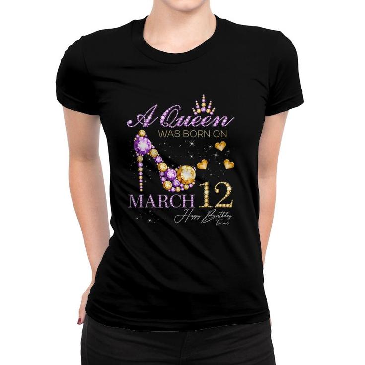 A Queen Was Born On March 12 Happy Birthday To Me Queen Women T-shirt