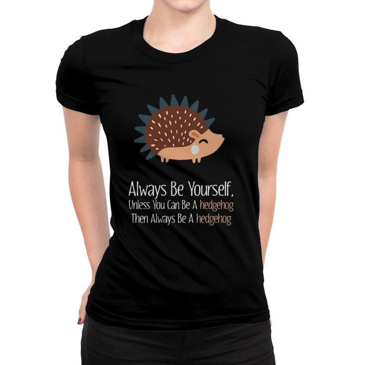 Always Be Yourself Unless You Can Be A Hedgehog Hedgehogs Women T-shirt