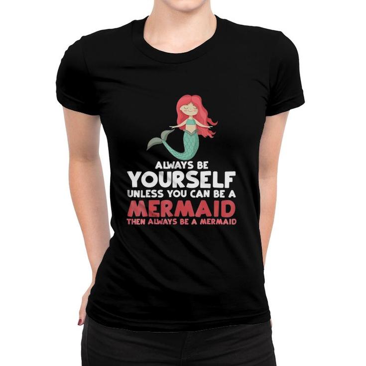 Always Be Yourself Unless You Can Be A Mermaid  Gift Women T-shirt