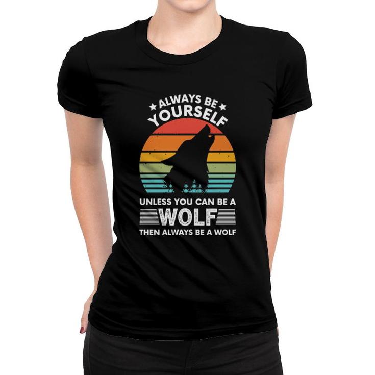 Always Be Yourself Unless You Can Be A Wolf Women T-shirt