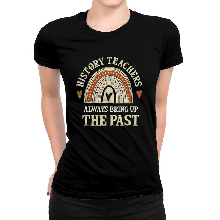 Always Bring Up The Past Funny History Teachers Women T-shirt