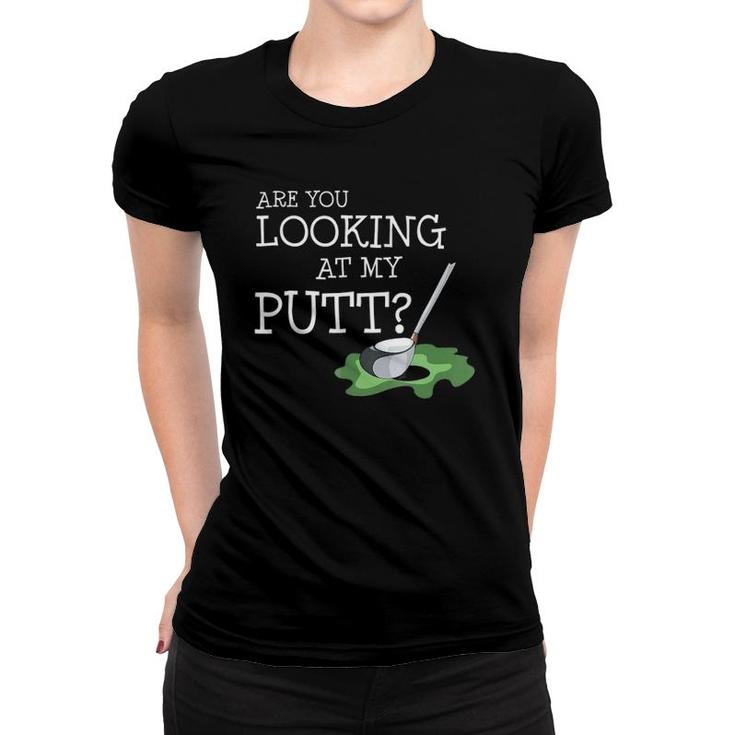 Are You Looking At My Putt I Fun Golf Player Gift Women T-shirt