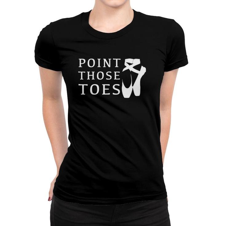 Ballet Dance Teacher Point Those Toesgift Women T-shirt