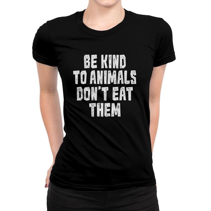 Be Kind To Animals Don't Eat Them  Vegan Vegetarian Women T-shirt