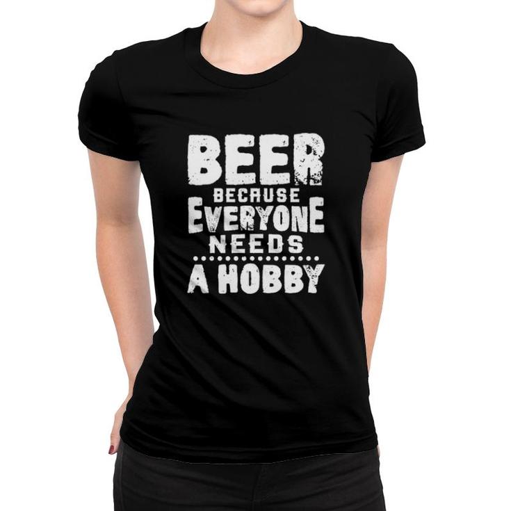 Beer Because Everyone Needs A Hobby Women T-shirt