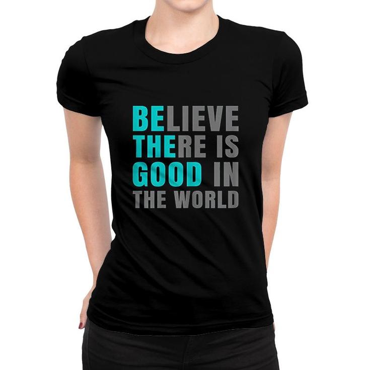 Believe There Is Good In The World Women T-shirt