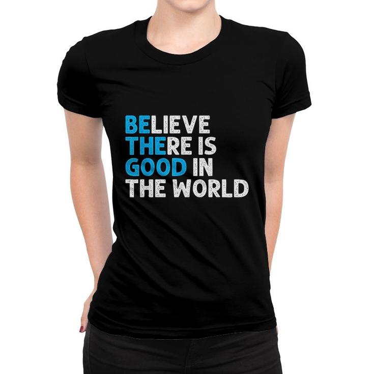 Believe There Is Good In The World Women T-shirt
