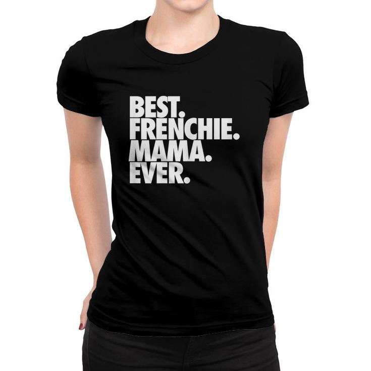 Best Frenchie Mama Ever French Bulldog Gift Women T-shirt