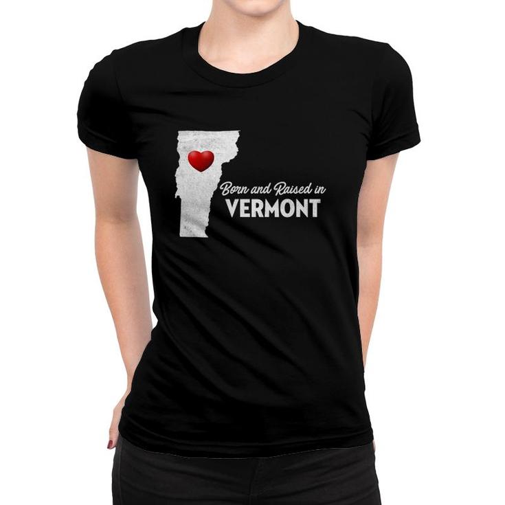 Born And Raised In Vermont - Vermont Vt Women T-shirt