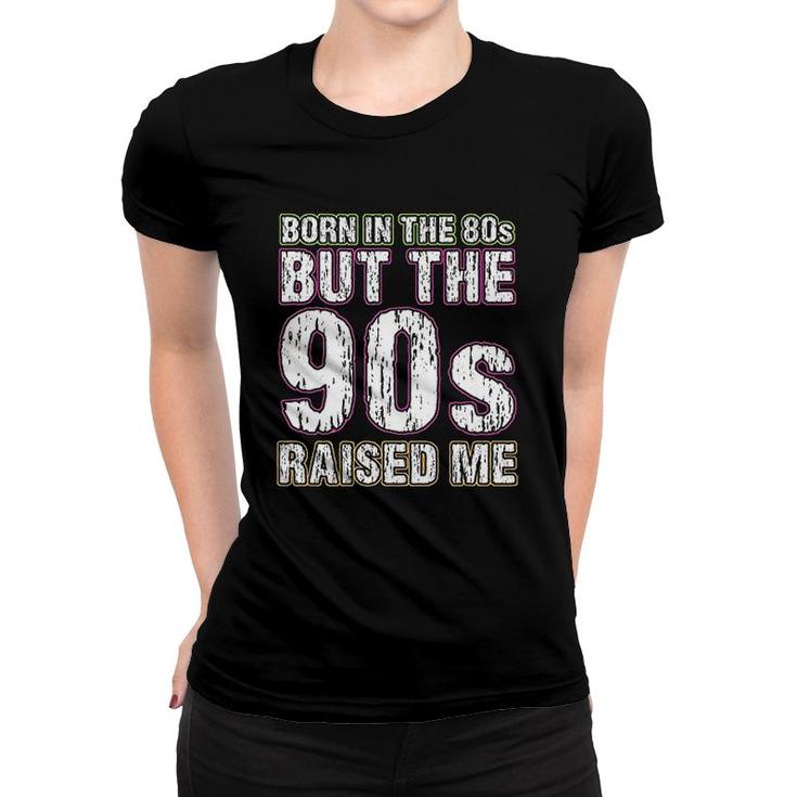 Born In The 80s But The 90s Raised Me Women T-shirt