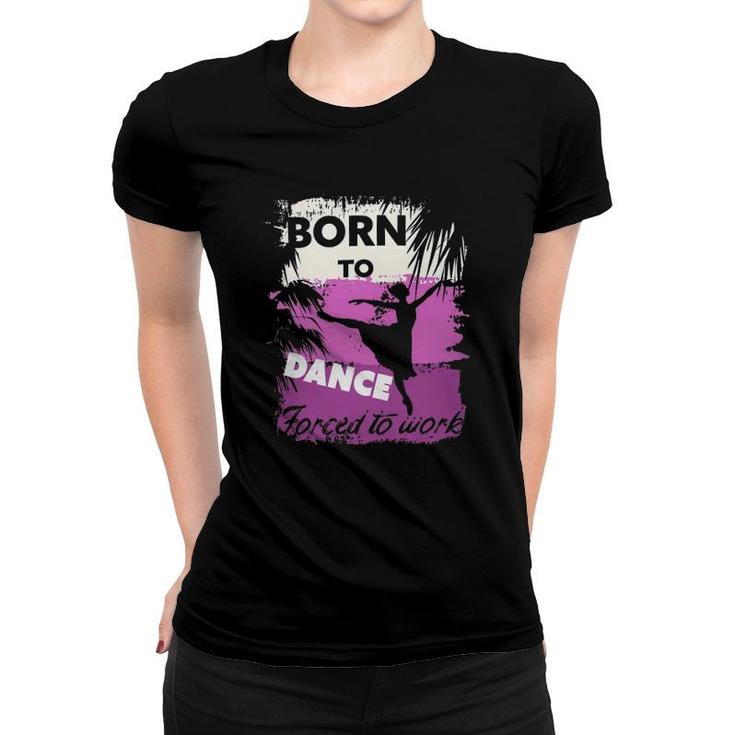 Born To Dance Forced To Work Women T-shirt