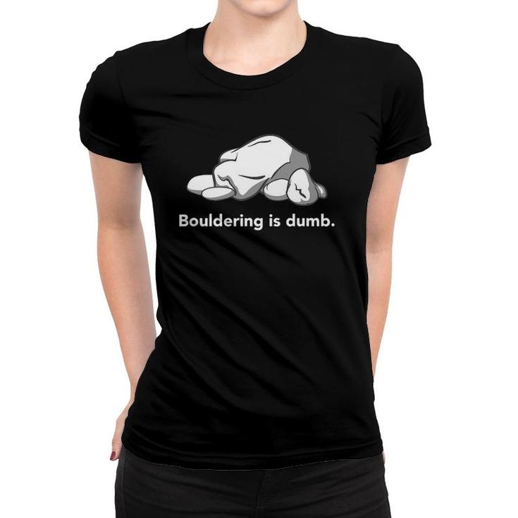 Bouldering Is Dumb  Funny Bouldering Women T-shirt