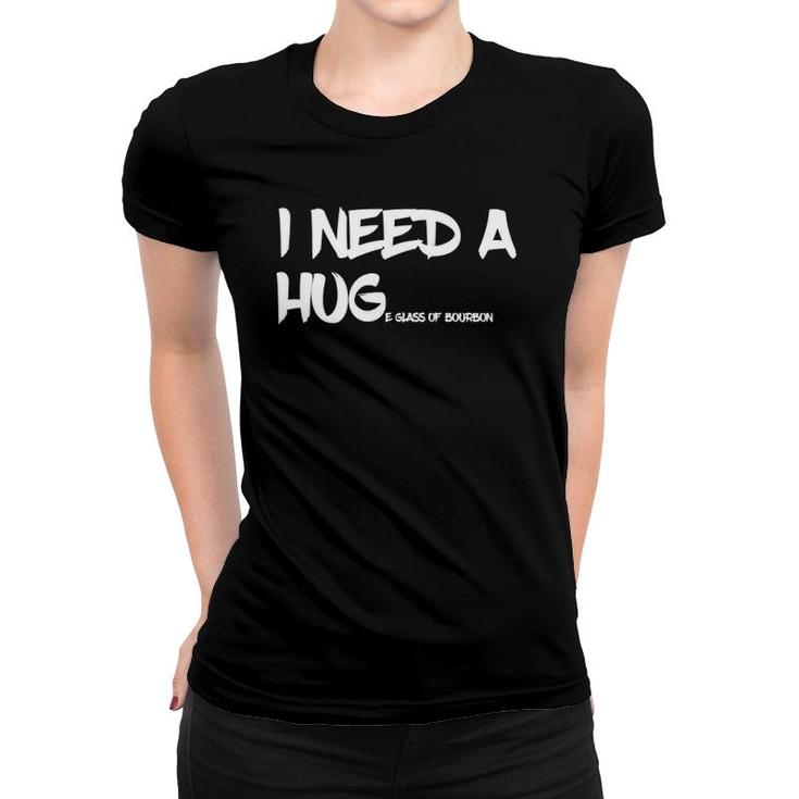 Bourbon Drinking Tee I Need A Huge Glass Of Bourbon Women T-shirt