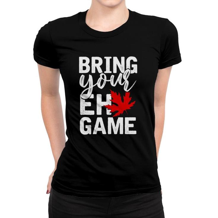 Bring Your Eh Game Funny Canadian Gift Canada Women T-shirt