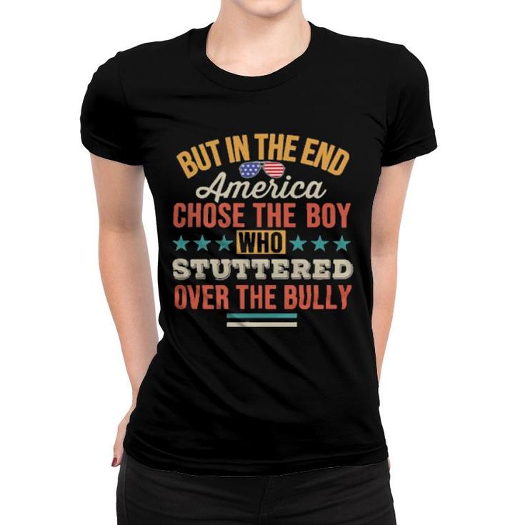 But In The End America Chose The Boy Who Stuttered Over The Bully Tee  Women T-shirt