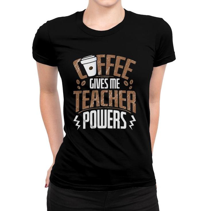 Coffee Gives Me Teacher Powers  Women T-shirt