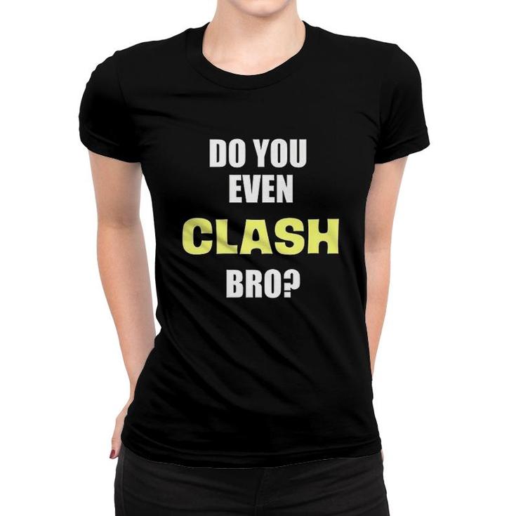 Do You Even Clash Bro Funny Clash Women T-shirt