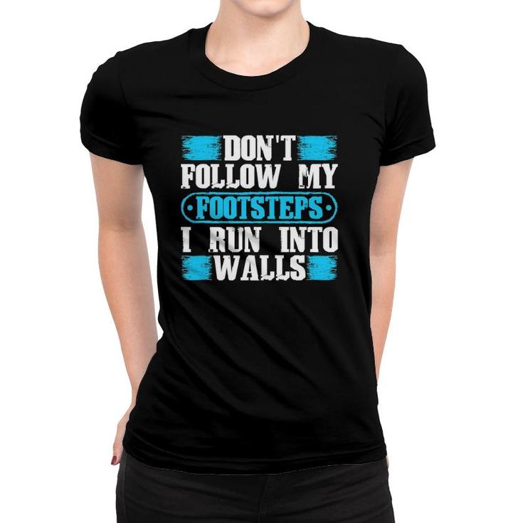 Don't Follow My Footsteps I Run Into Walls Funny Sarcastic Women T-shirt