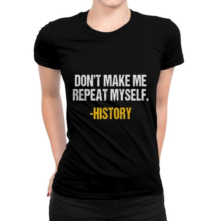 Don't Make Me Repeat Myself History Teacher Historical Book  Women T-shirt