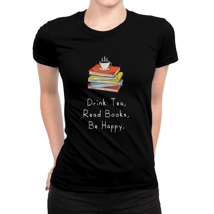 Drink Tea Read Books Be Happy Gift For Bookworms Women T-shirt