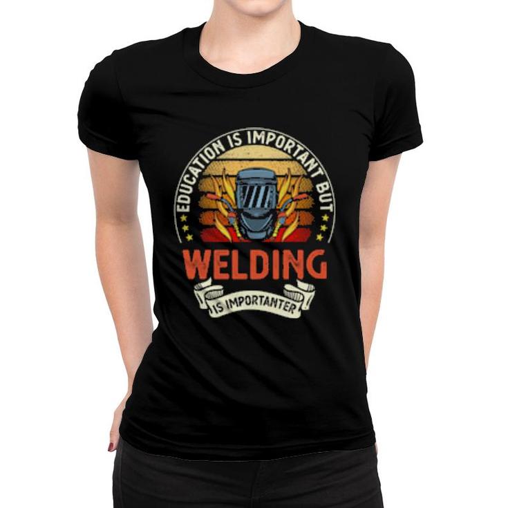Education Is Important But Welding Is Importanter  Women T-shirt
