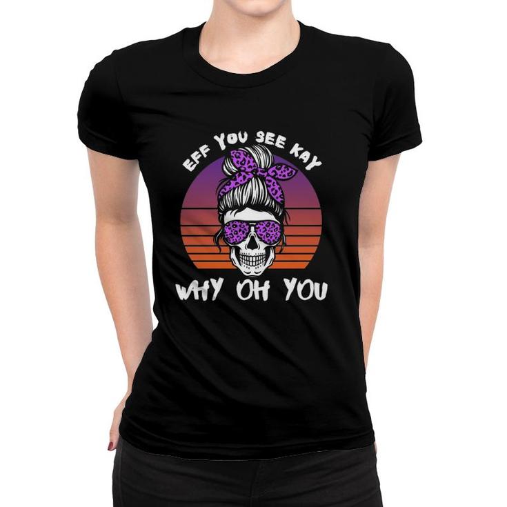 Eff You See Kay Why Oh You Skeleton Skull Halloween Saying  Women T-shirt