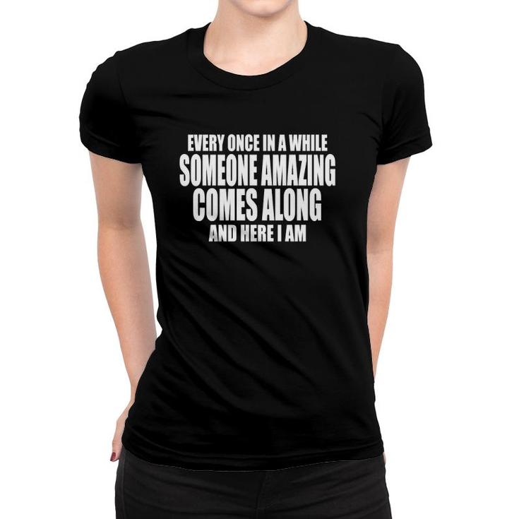 Every Once In A While Someone Amazing Comes Along Here I Am Women T-shirt