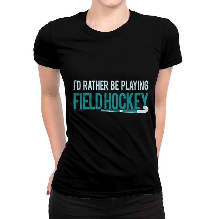 Field Hockey Id Rather Be Playing Women T-shirt